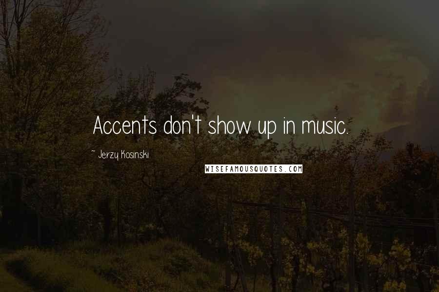 Jerzy Kosinski Quotes: Accents don't show up in music.