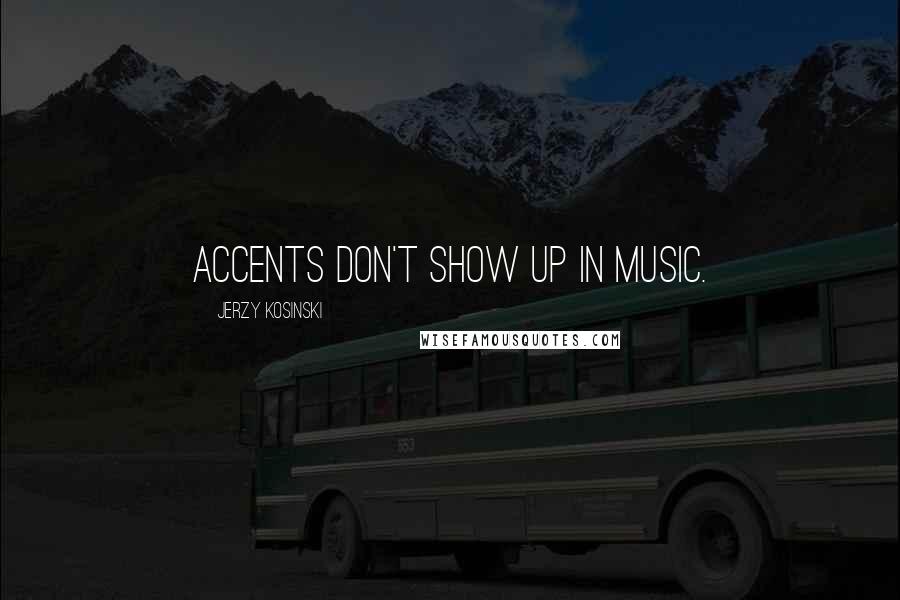 Jerzy Kosinski Quotes: Accents don't show up in music.