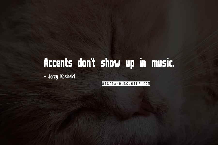 Jerzy Kosinski Quotes: Accents don't show up in music.