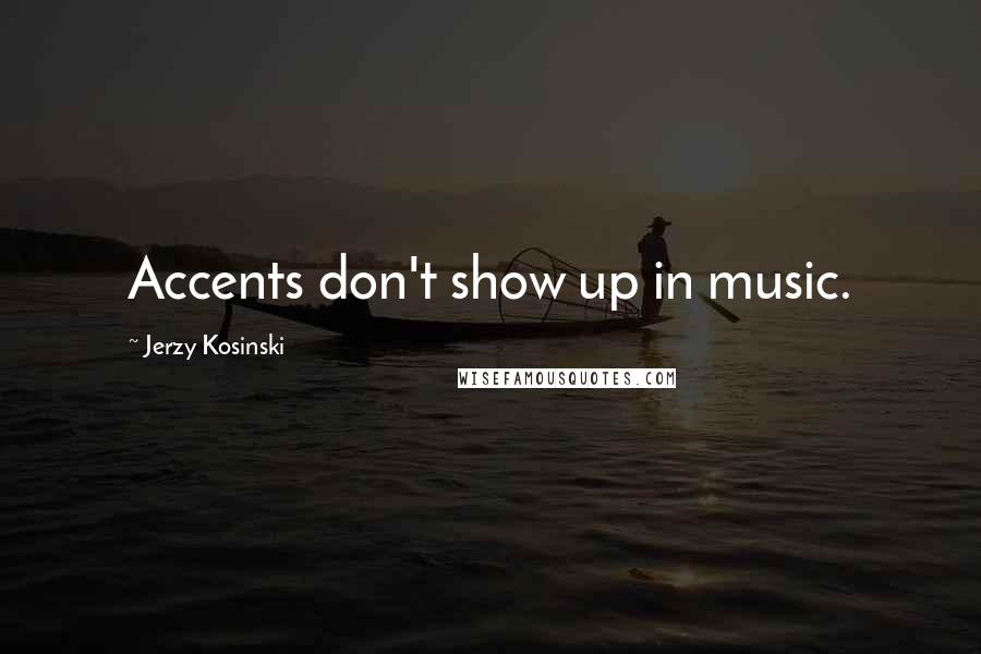 Jerzy Kosinski Quotes: Accents don't show up in music.