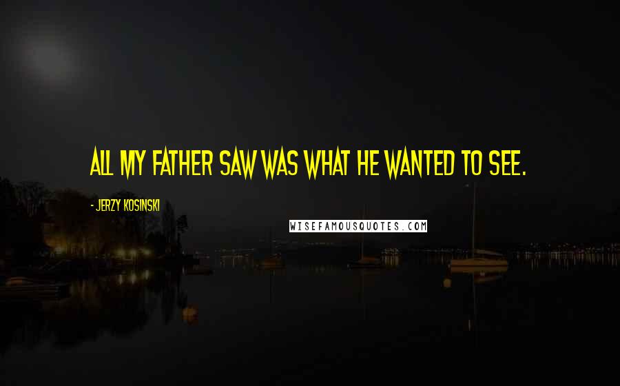 Jerzy Kosinski Quotes: All my father saw was what he wanted to see.