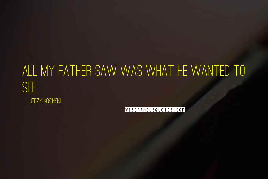 Jerzy Kosinski Quotes: All my father saw was what he wanted to see.