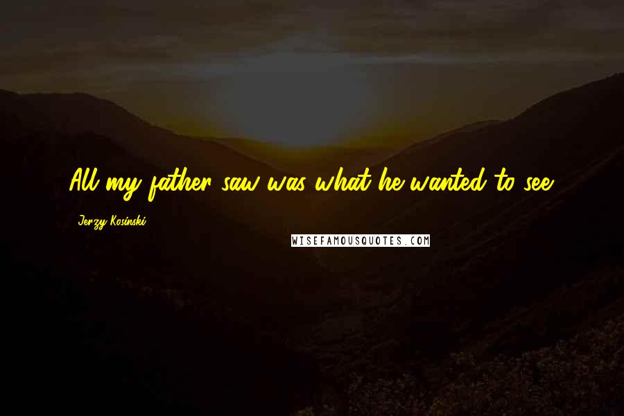 Jerzy Kosinski Quotes: All my father saw was what he wanted to see.