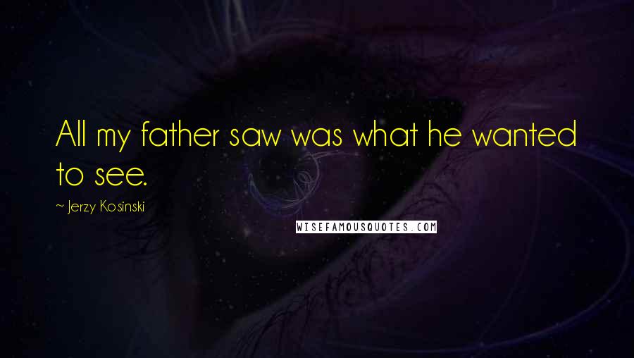 Jerzy Kosinski Quotes: All my father saw was what he wanted to see.
