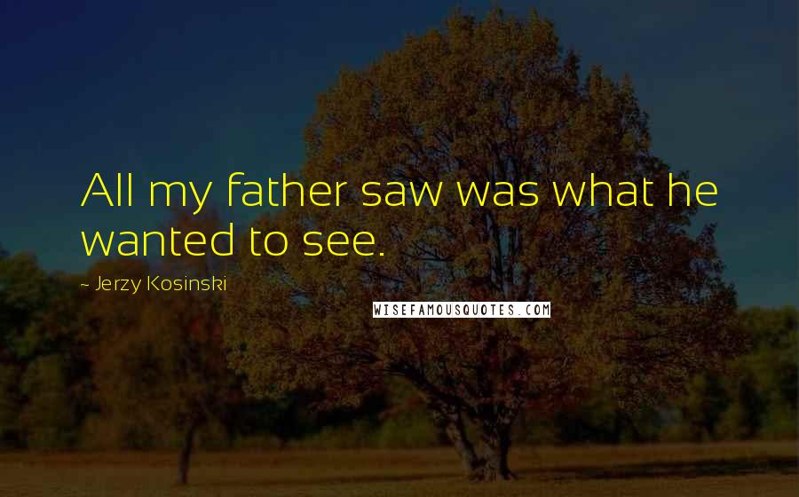 Jerzy Kosinski Quotes: All my father saw was what he wanted to see.