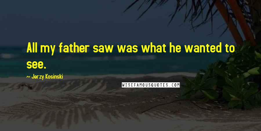 Jerzy Kosinski Quotes: All my father saw was what he wanted to see.