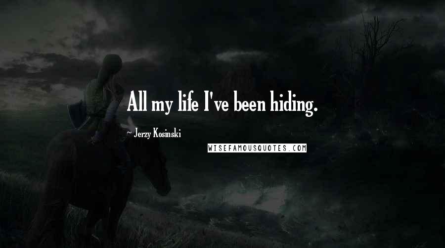 Jerzy Kosinski Quotes: All my life I've been hiding.