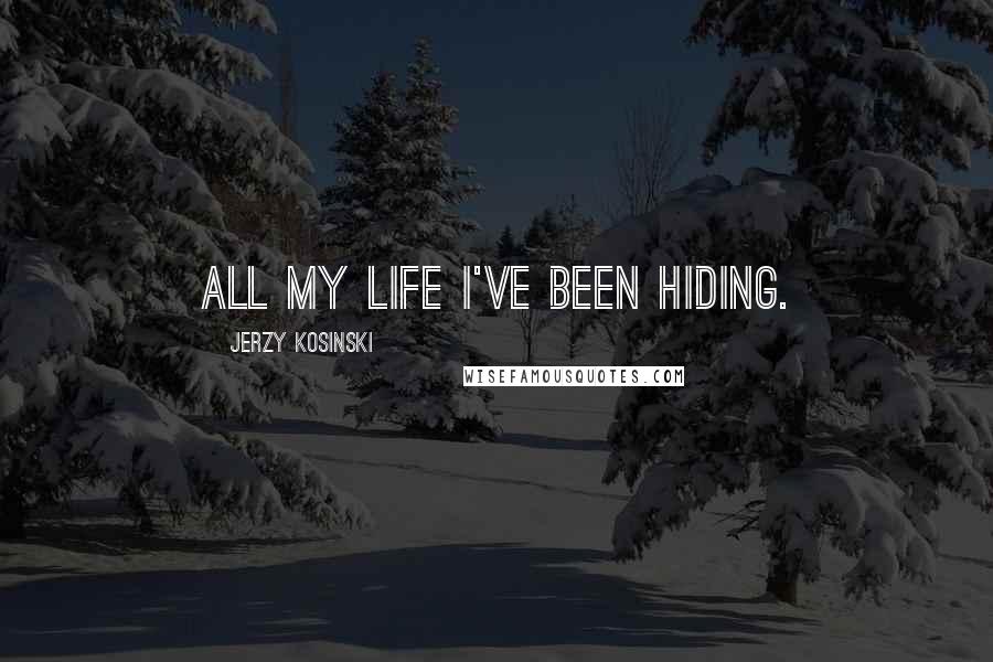 Jerzy Kosinski Quotes: All my life I've been hiding.