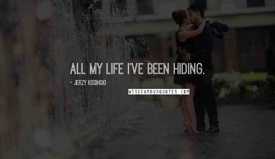 Jerzy Kosinski Quotes: All my life I've been hiding.