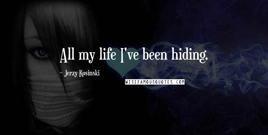 Jerzy Kosinski Quotes: All my life I've been hiding.