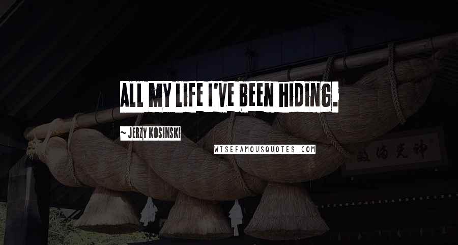 Jerzy Kosinski Quotes: All my life I've been hiding.