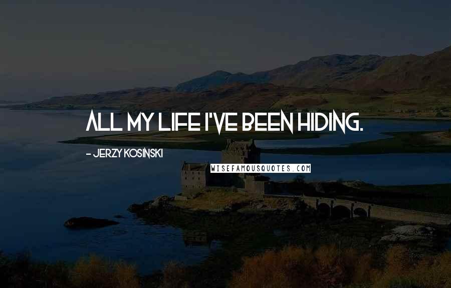 Jerzy Kosinski Quotes: All my life I've been hiding.