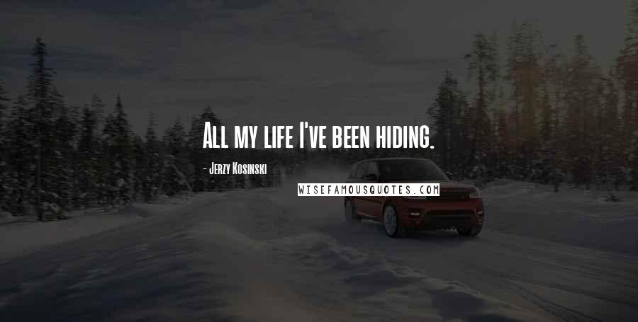 Jerzy Kosinski Quotes: All my life I've been hiding.