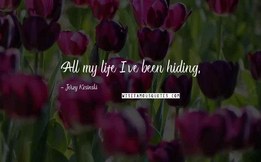 Jerzy Kosinski Quotes: All my life I've been hiding.