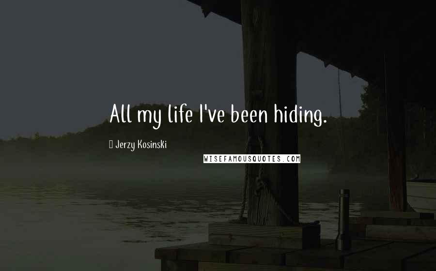 Jerzy Kosinski Quotes: All my life I've been hiding.