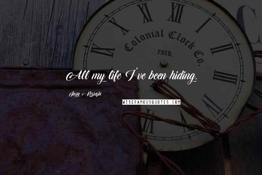 Jerzy Kosinski Quotes: All my life I've been hiding.