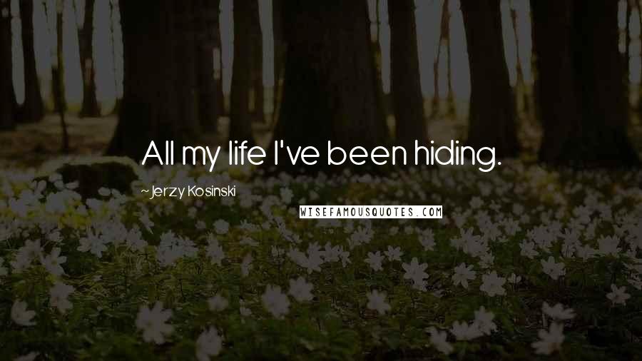 Jerzy Kosinski Quotes: All my life I've been hiding.