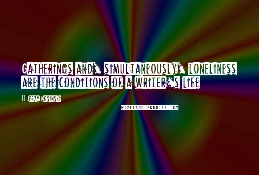 Jerzy Kosinski Quotes: Gatherings and, simultaneously, loneliness are the conditions of a writer's life