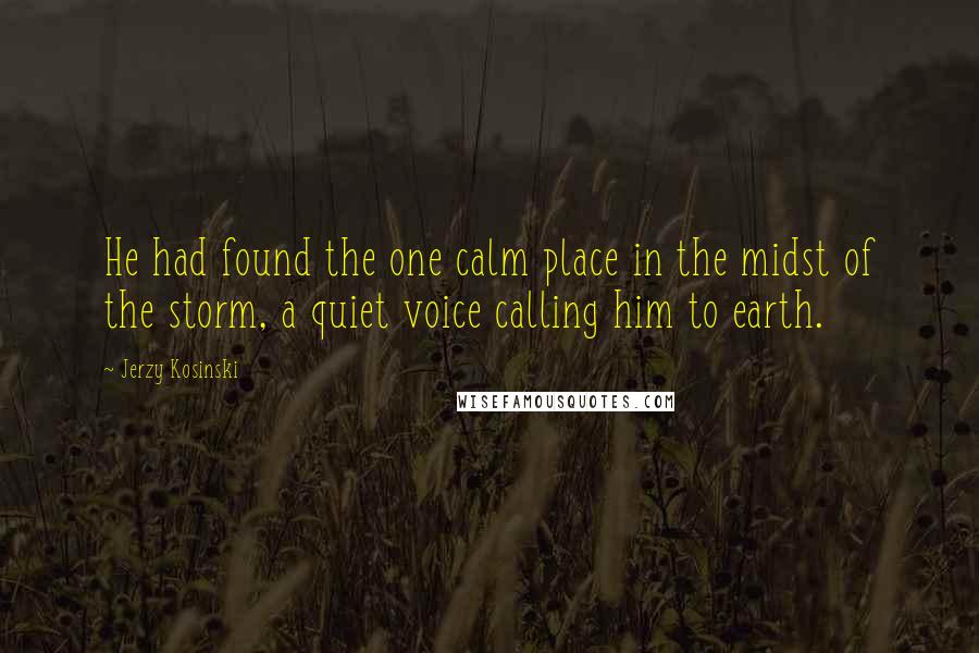 Jerzy Kosinski Quotes: He had found the one calm place in the midst of the storm, a quiet voice calling him to earth.