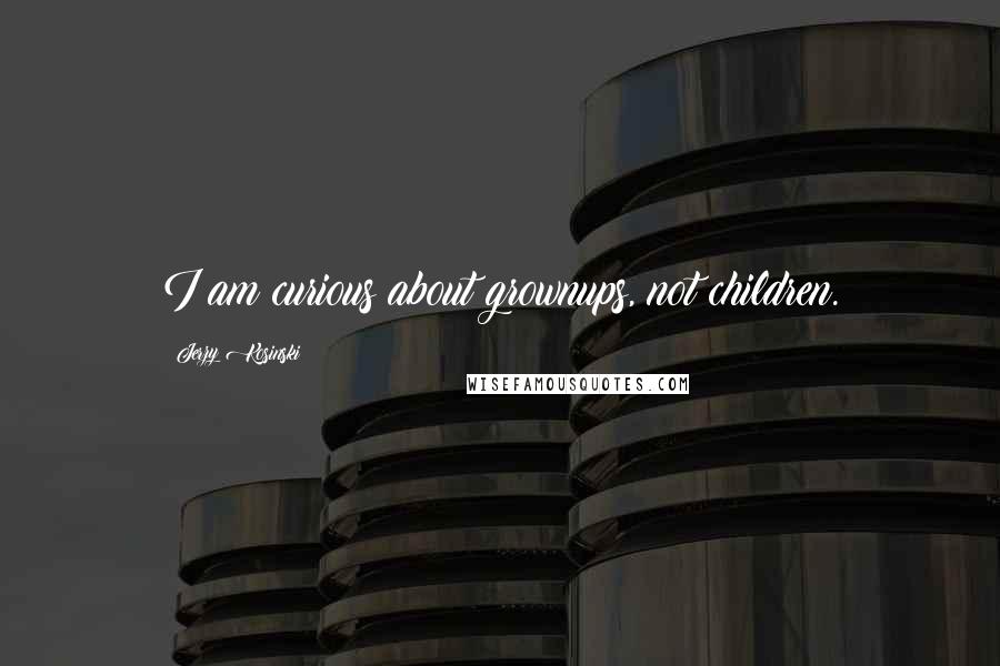 Jerzy Kosinski Quotes: I am curious about grownups, not children.