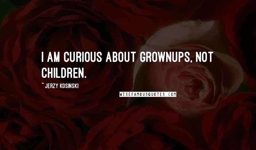 Jerzy Kosinski Quotes: I am curious about grownups, not children.