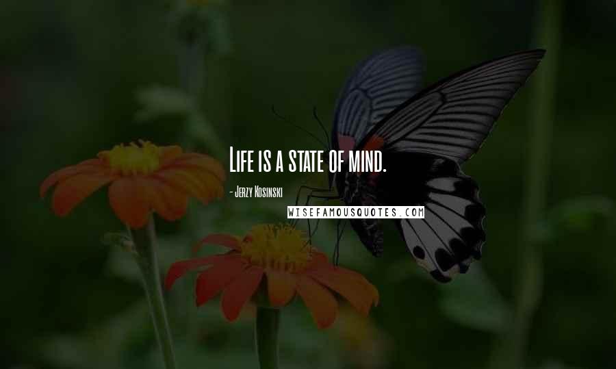 Jerzy Kosinski Quotes: Life is a state of mind.