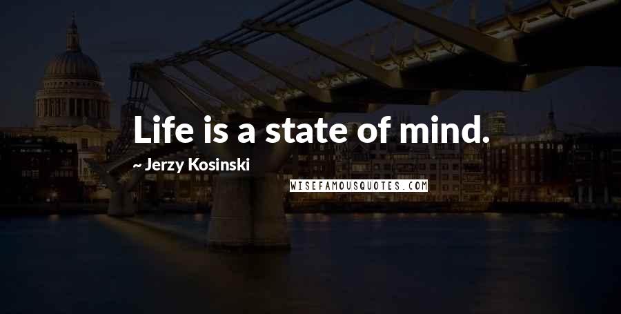 Jerzy Kosinski Quotes: Life is a state of mind.