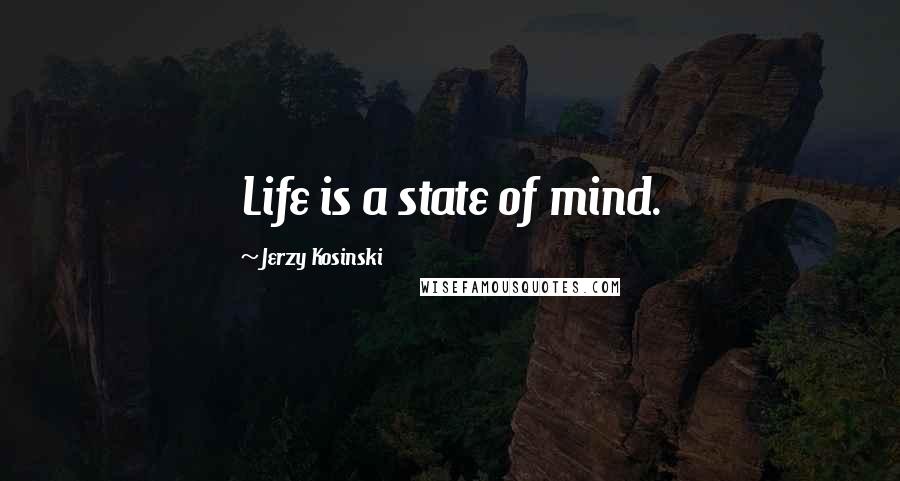 Jerzy Kosinski Quotes: Life is a state of mind.