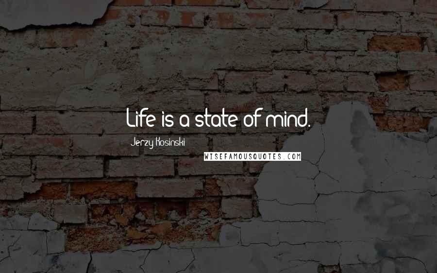 Jerzy Kosinski Quotes: Life is a state of mind.