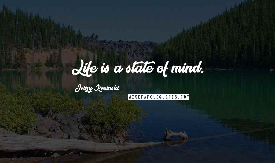 Jerzy Kosinski Quotes: Life is a state of mind.