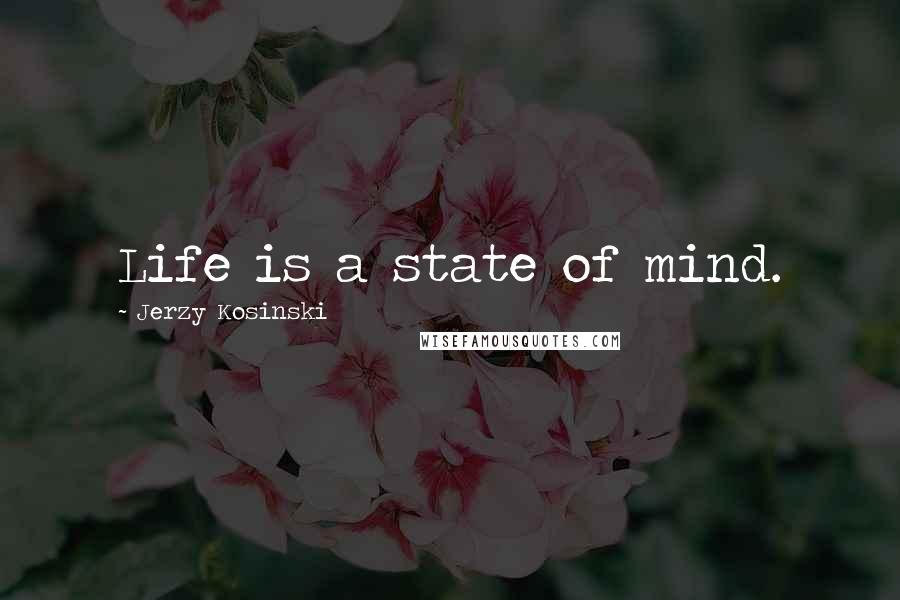 Jerzy Kosinski Quotes: Life is a state of mind.