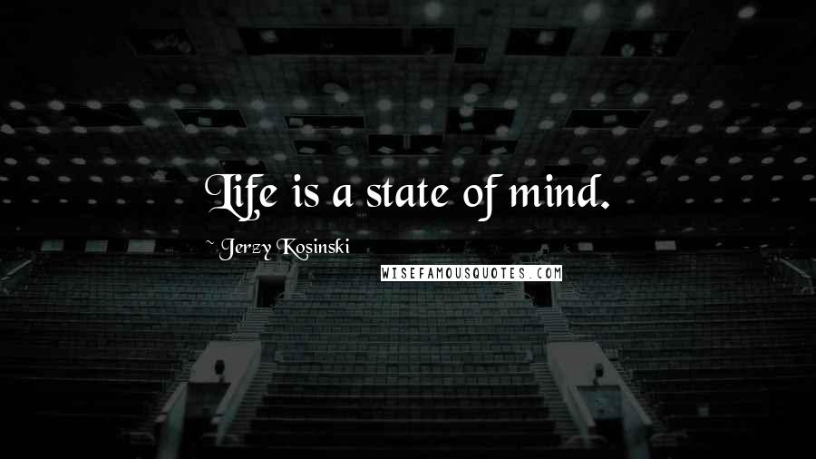 Jerzy Kosinski Quotes: Life is a state of mind.