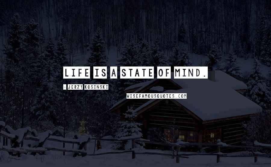 Jerzy Kosinski Quotes: Life is a state of mind.