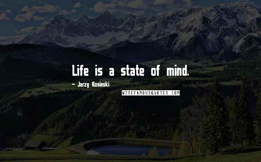 Jerzy Kosinski Quotes: Life is a state of mind.