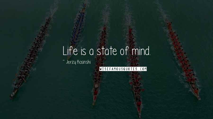 Jerzy Kosinski Quotes: Life is a state of mind.