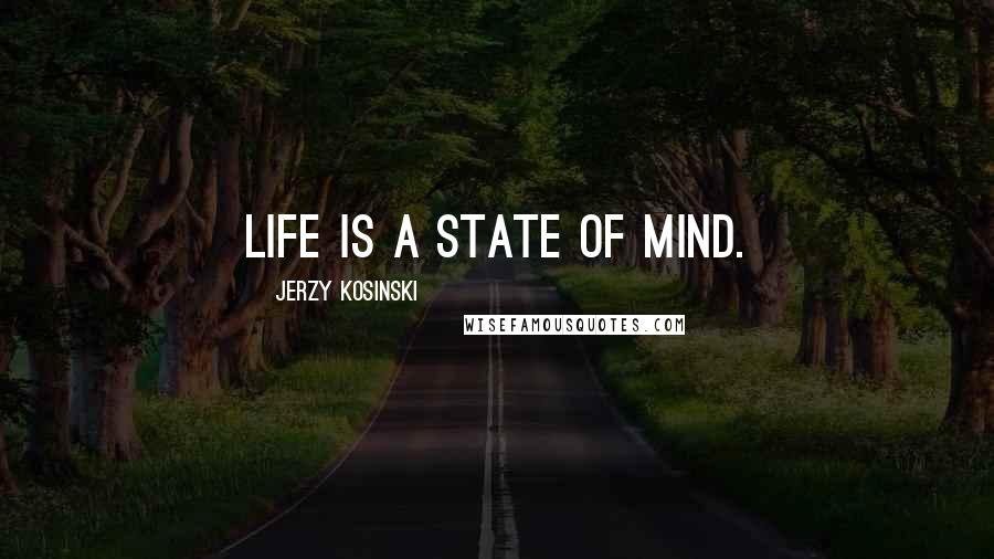 Jerzy Kosinski Quotes: Life is a state of mind.