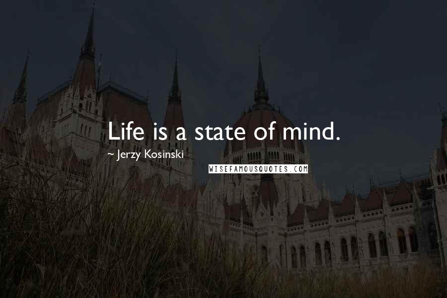 Jerzy Kosinski Quotes: Life is a state of mind.