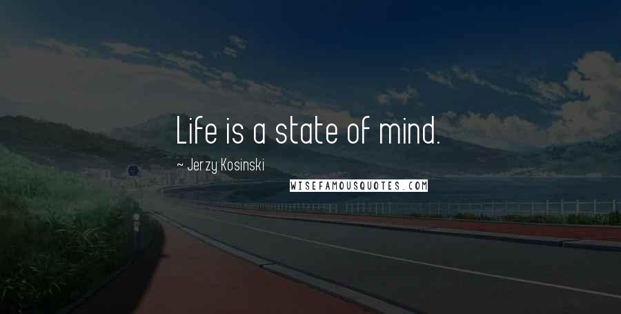 Jerzy Kosinski Quotes: Life is a state of mind.