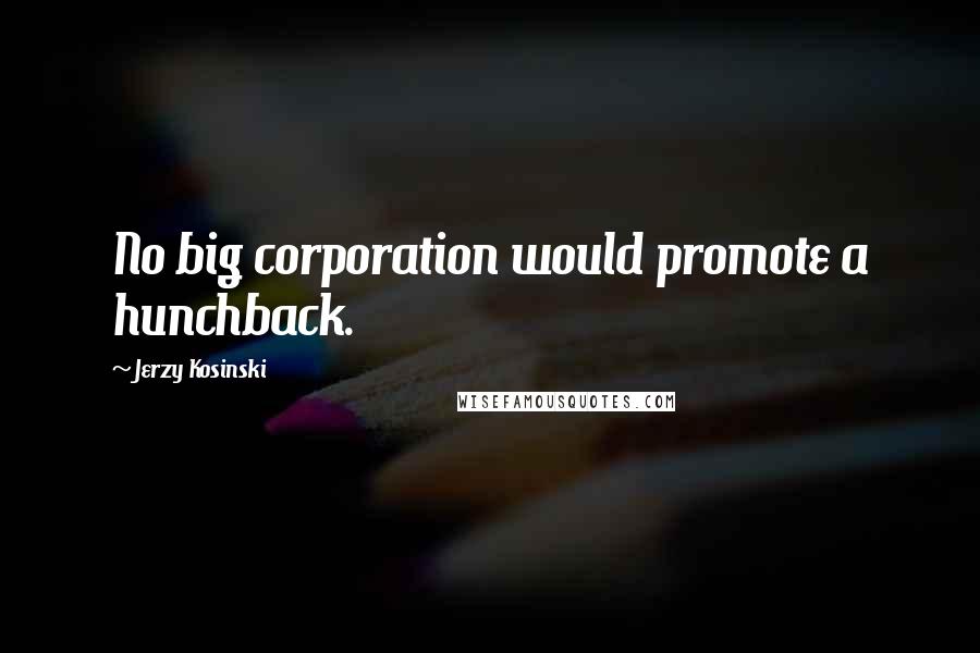 Jerzy Kosinski Quotes: No big corporation would promote a hunchback.