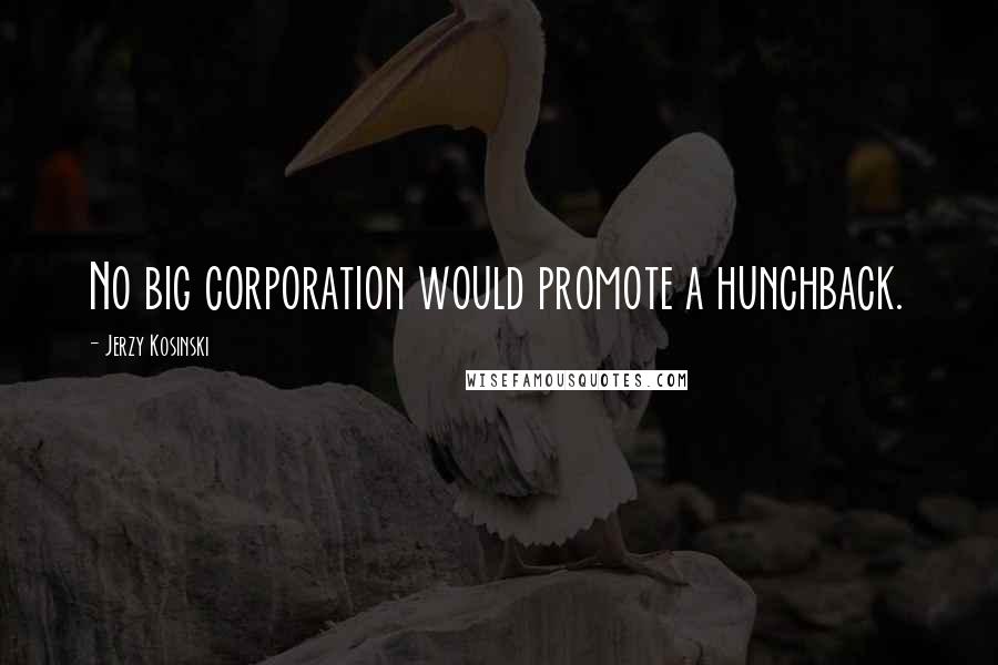 Jerzy Kosinski Quotes: No big corporation would promote a hunchback.