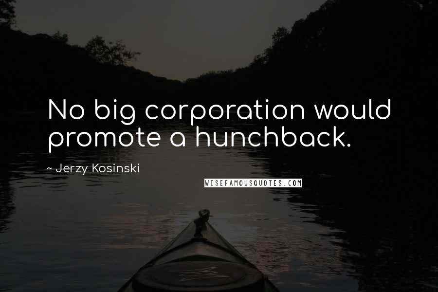 Jerzy Kosinski Quotes: No big corporation would promote a hunchback.