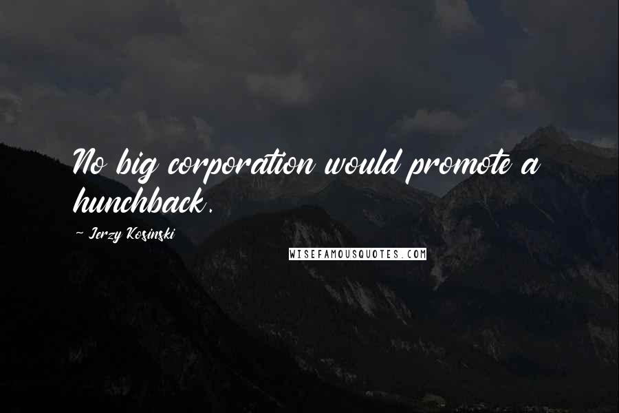 Jerzy Kosinski Quotes: No big corporation would promote a hunchback.