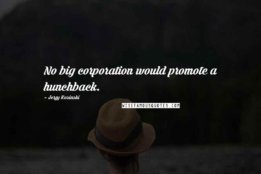 Jerzy Kosinski Quotes: No big corporation would promote a hunchback.