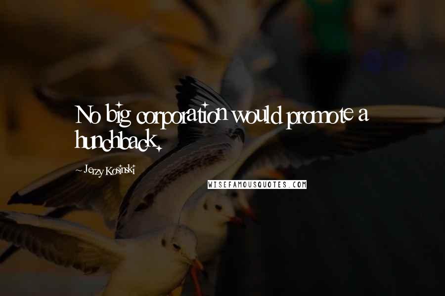 Jerzy Kosinski Quotes: No big corporation would promote a hunchback.