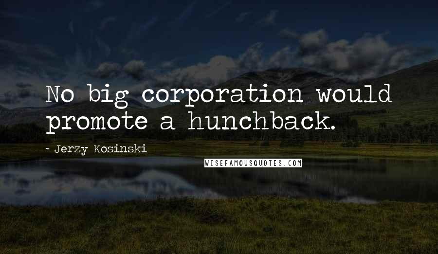 Jerzy Kosinski Quotes: No big corporation would promote a hunchback.