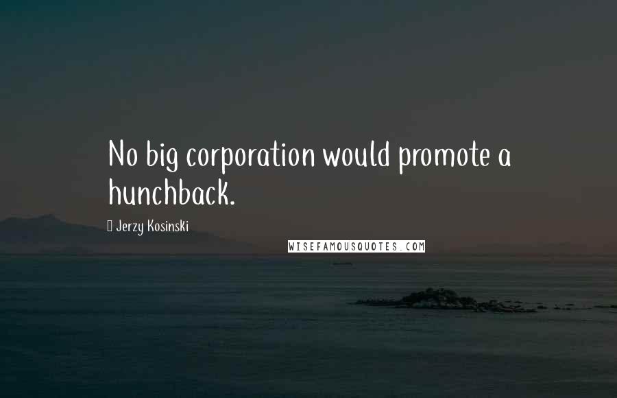 Jerzy Kosinski Quotes: No big corporation would promote a hunchback.