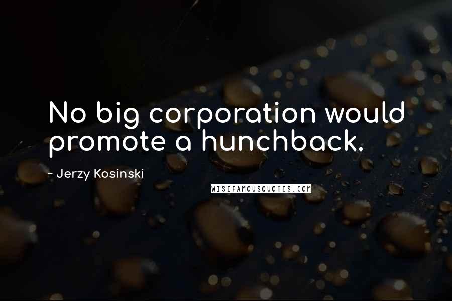 Jerzy Kosinski Quotes: No big corporation would promote a hunchback.