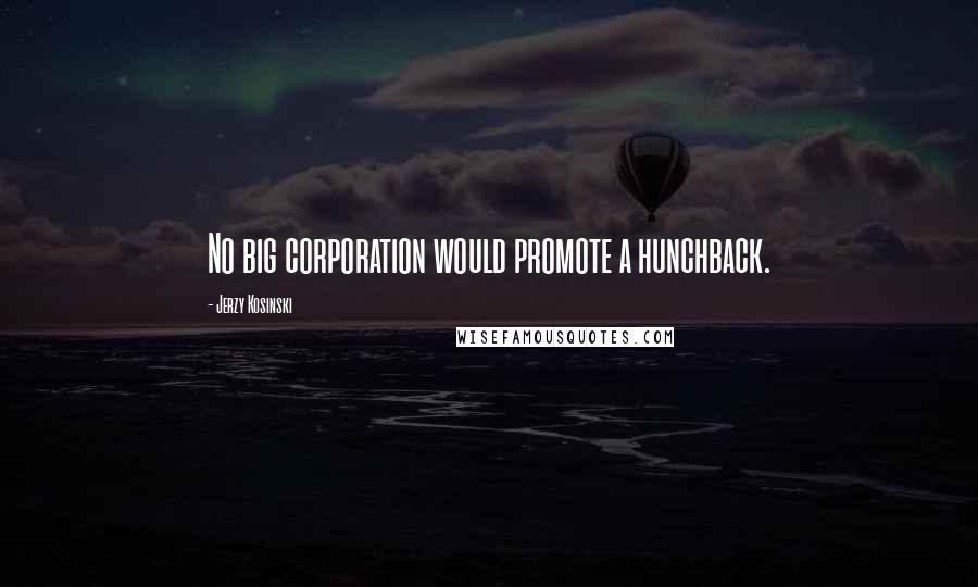 Jerzy Kosinski Quotes: No big corporation would promote a hunchback.