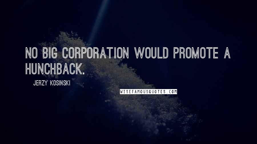 Jerzy Kosinski Quotes: No big corporation would promote a hunchback.