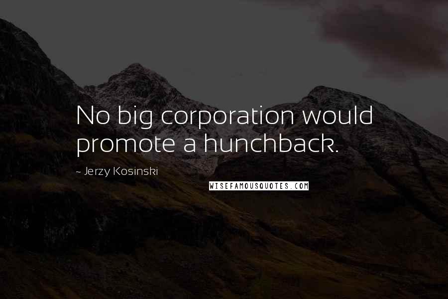 Jerzy Kosinski Quotes: No big corporation would promote a hunchback.